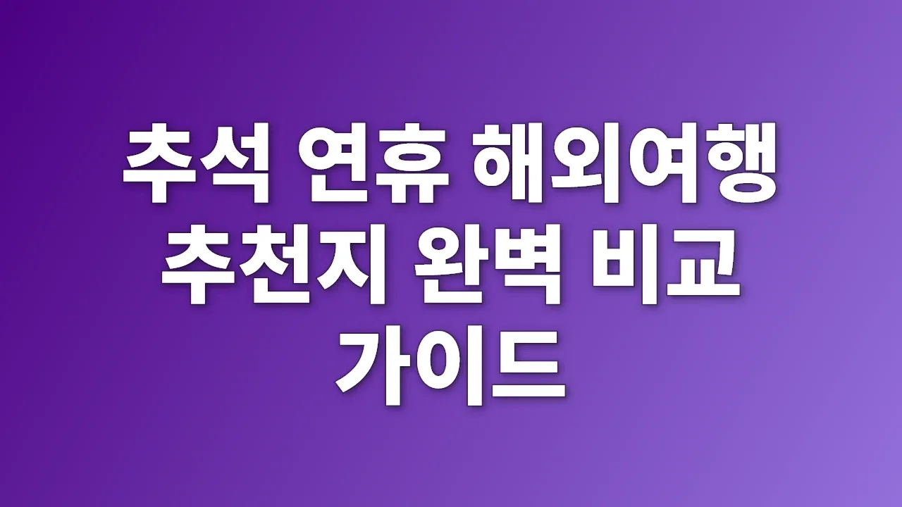 추석 연휴 해외여행 추천지 완벽 비교 가이드